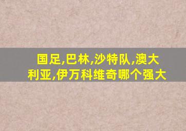 国足,巴林,沙特队,澳大利亚,伊万科维奇哪个强大