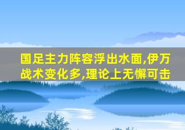 国足主力阵容浮出水面,伊万战术变化多,理论上无懈可击
