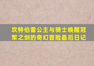 坎特伯雷公主与骑士唤醒冠军之剑的奇幻冒险最后日记