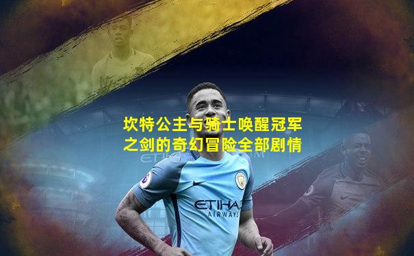 坎特公主与骑士唤醒冠军之剑的奇幻冒险全部剧情