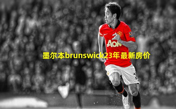 墨尔本brunswick23年最新房价