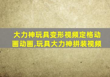 大力神玩具变形视频定格动画动画,玩具大力神拼装视频