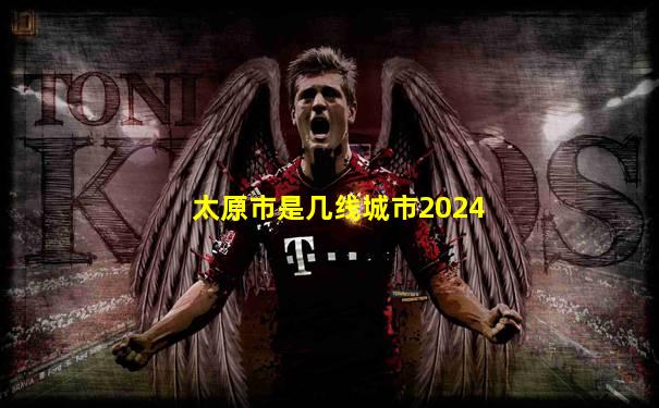 太原市是几线城市2024
