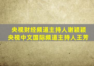 央视财经频道主持人谢颖颖央视中文国际频道主持人王芳