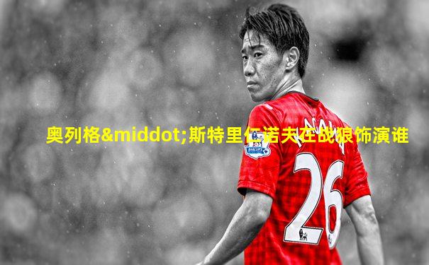奥列格·斯特里仁诺夫在战狼饰演谁