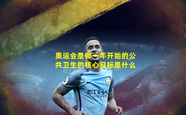 奥运会是哪一年开始的公共卫生的核心目标是什么