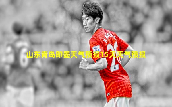 山东青岛即墨天气预报15天天气预报