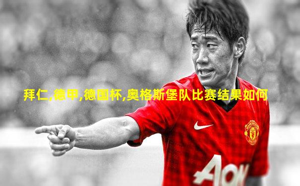 拜仁,德甲,德国杯,奥格斯堡队比赛结果如何