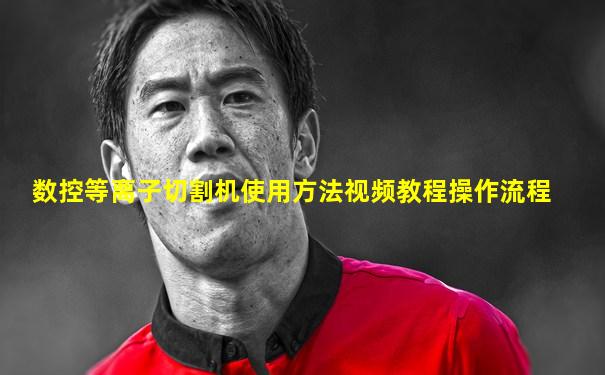 数控等离子切割机使用方法视频教程操作流程