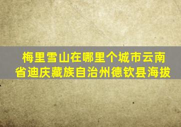梅里雪山在哪里个城市云南省迪庆藏族自治州德钦县海拔