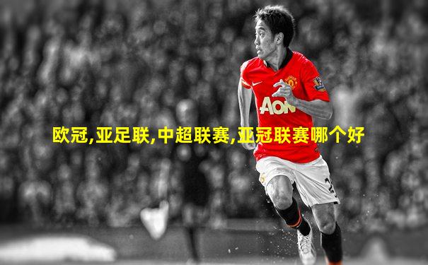欧冠,亚足联,中超联赛,亚冠联赛哪个好