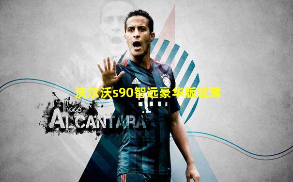 沃尔沃s90智远豪华版试驾