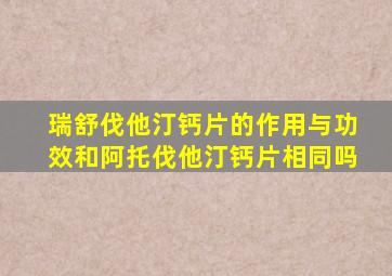 瑞舒伐他汀钙片的作用与功效和阿托伐他汀钙片相同吗
