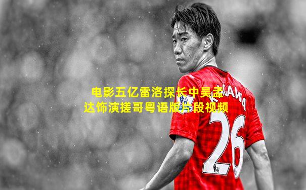 电影五亿雷洛探长中吴孟达饰演搓哥粤语版片段视频