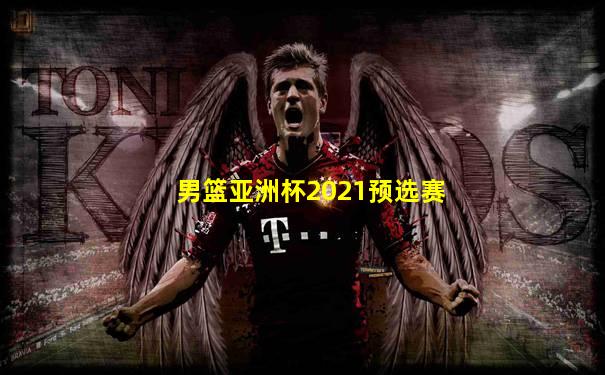 男篮亚洲杯2021预选赛