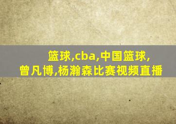 篮球,cba,中国篮球,曾凡博,杨瀚森比赛视频直播