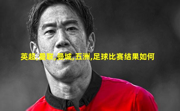 英超,曼联,曼城,五洲,足球比赛结果如何