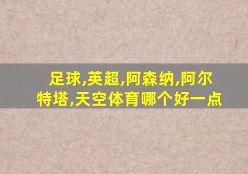 足球,英超,阿森纳,阿尔特塔,天空体育哪个好一点