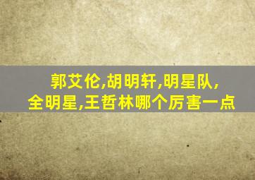 郭艾伦,胡明轩,明星队,全明星,王哲林哪个厉害一点