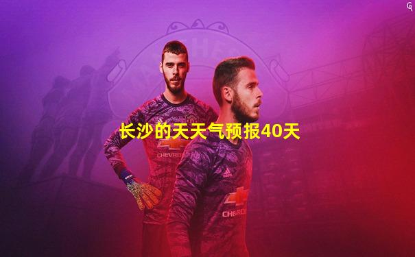 长沙的天天气预报40天