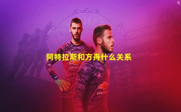 阿特拉斯和方舟什么关系