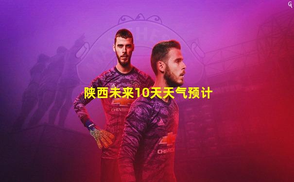 陕西未来10天天气预计