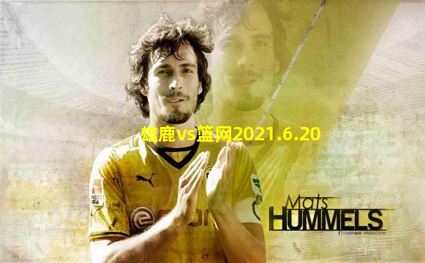 雄鹿vs篮网2021.6.20