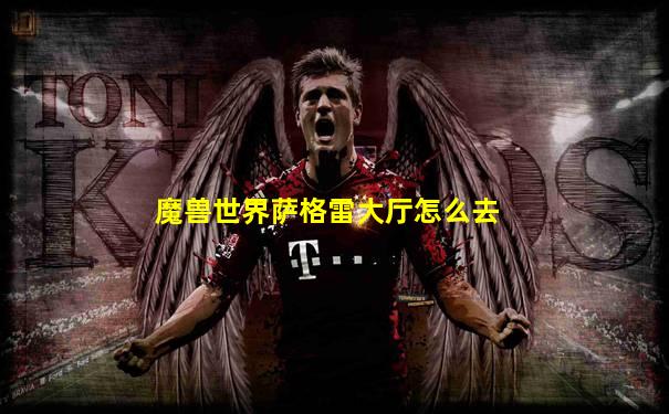 魔兽世界萨格雷大厅怎么去
